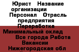 Юрист › Название организации ­ V.I.P.-Персонал › Отрасль предприятия ­ Переработка › Минимальный оклад ­ 30 000 - Все города Работа » Вакансии   . Нижегородская обл.,Дзержинск г.